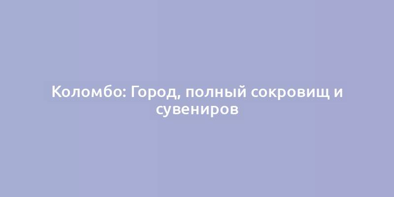 Коломбо: Город, полный сокровищ и сувениров