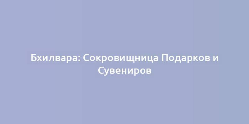 Бхилвара: Сокровищница Подарков и Сувениров