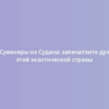 Сувениры из Судана: запечатлите дух этой экзотической страны