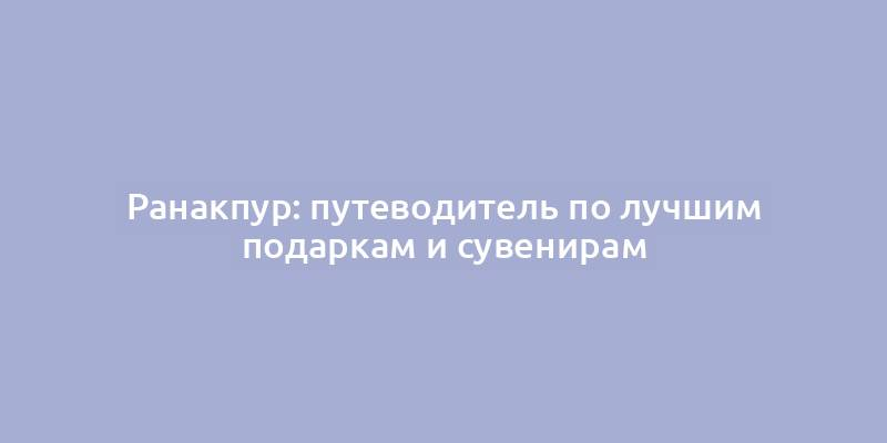 Ранакпур: путеводитель по лучшим подаркам и сувенирам