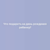 Что подарить на день рождения ребенку?