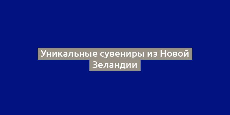 Уникальные сувениры из Новой Зеландии