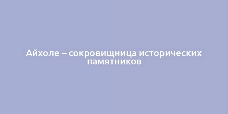 Айхоле – сокровищница исторических памятников