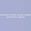 Сувениры из Чехии: лучшие подарки для близких и друзей