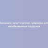 Танзания: экзотические сувениры для незабываемых подарков