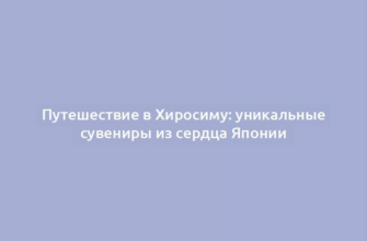 Путешествие в Хиросиму: уникальные сувениры из сердца Японии