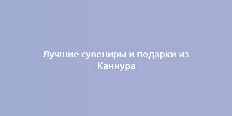 Лучшие сувениры и подарки из Каннура