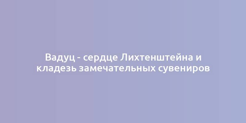 Вадуц - сердце Лихтенштейна и кладезь замечательных сувениров