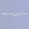 Обзор популярных подарков из Бадами