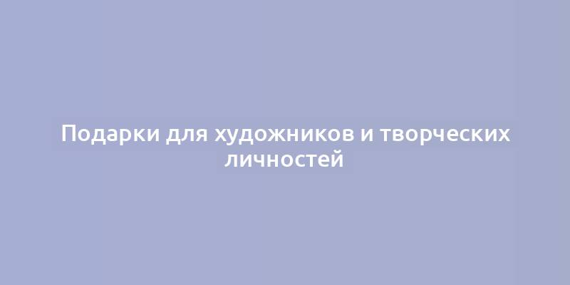 Подарки для художников и творческих личностей