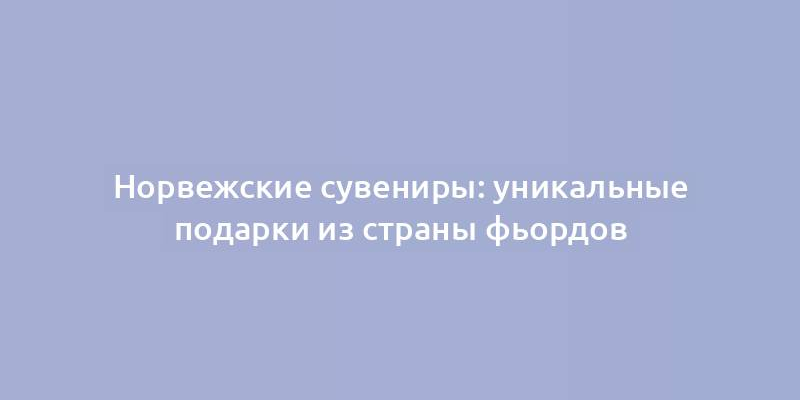 Норвежские сувениры: уникальные подарки из страны фьордов