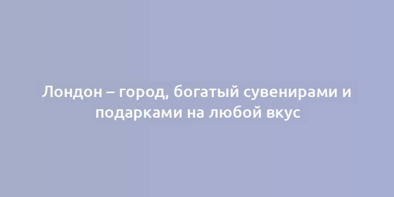 Лондон – город, богатый сувенирами и подарками на любой вкус