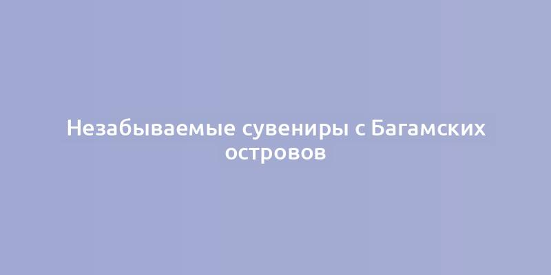 Незабываемые сувениры с Багамских островов