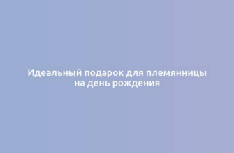 Идеальный подарок для племянницы на день рождения