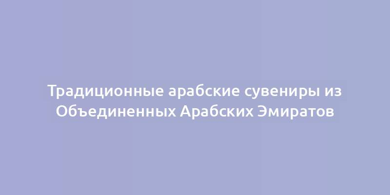 Традиционные арабские сувениры из Объединенных Арабских Эмиратов