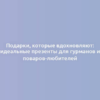 Подарки, которые вдохновляют: идеальные презенты для гурманов и поваров-любителей