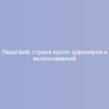 Парагвай: страна ярких сувениров и воспоминаний