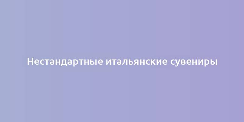 Нестандартные итальянские сувениры