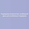 Годовщина знакомства: особенный день для особенных подарков