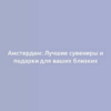 Амстердам: Лучшие сувениры и подарки для ваших близких