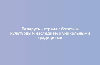 Беларусь – страна с богатым культурным наследием и уникальными традициями