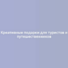 Креативные подарки для туристов и путешественников