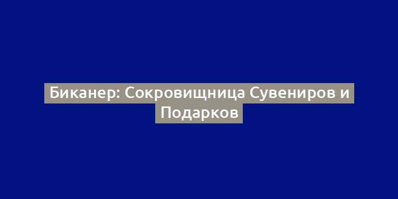 Биканер: Сокровищница Сувениров и Подарков