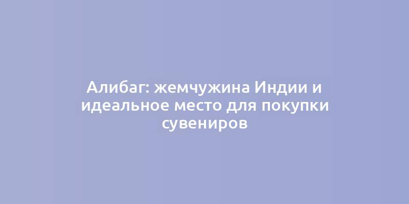 Алибаг: жемчужина Индии и идеальное место для покупки сувениров