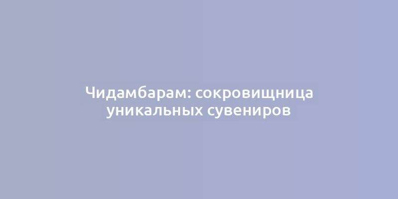 Чидамбарам: сокровищница уникальных сувениров