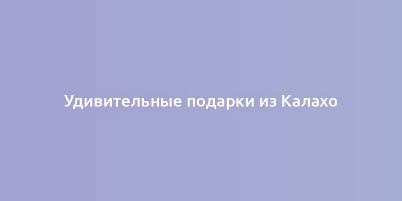 Удивительные подарки из Калахо