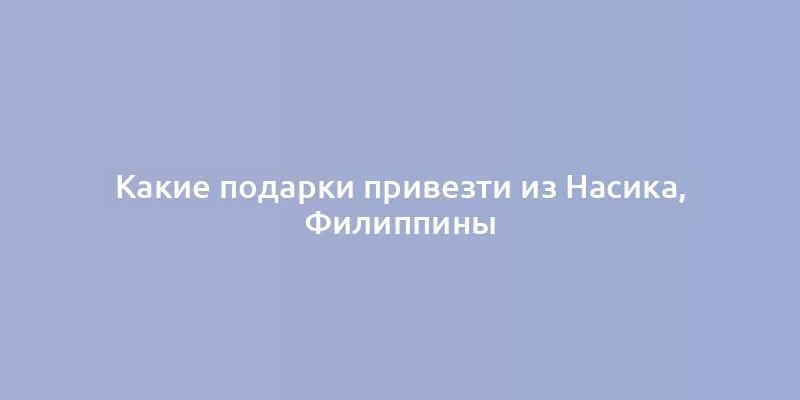 Какие подарки привезти из Насика, Филиппины