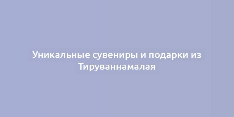 Уникальные сувениры и подарки из Тируваннамалая