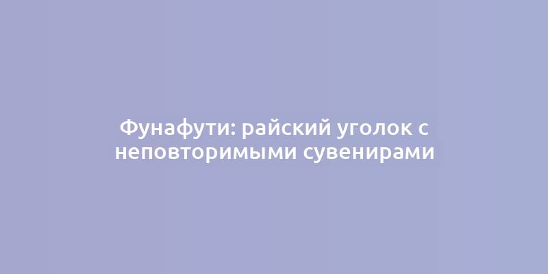 Фунафути: райский уголок с неповторимыми сувенирами