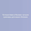 Путешествие в Малави: лучшие сувениры для ваших близких