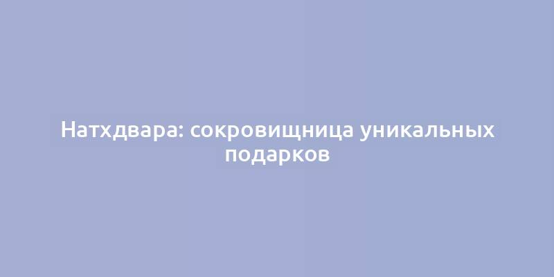 Натхдвара: сокровищница уникальных подарков