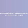 Республика Конго: Страна контрастов и аутентичных сувениров