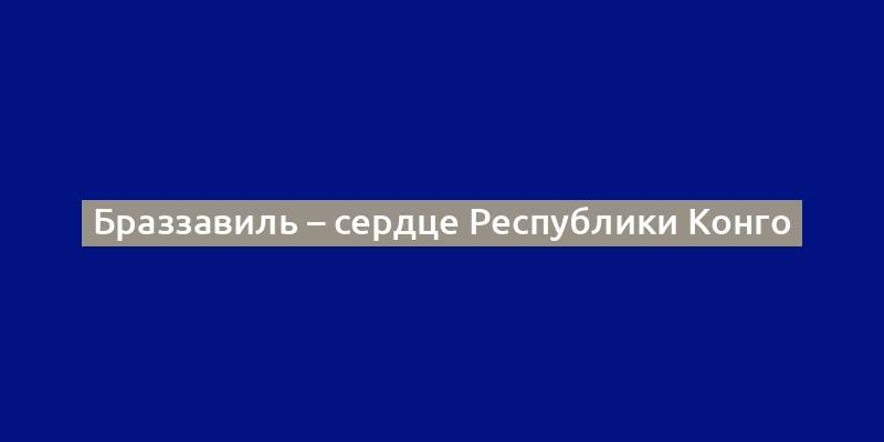 Браззавиль – сердце Республики Конго