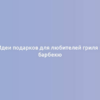 Идеи подарков для любителей гриля и барбекю