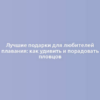 Лучшие подарки для любителей плавания: как удивить и порадовать пловцов