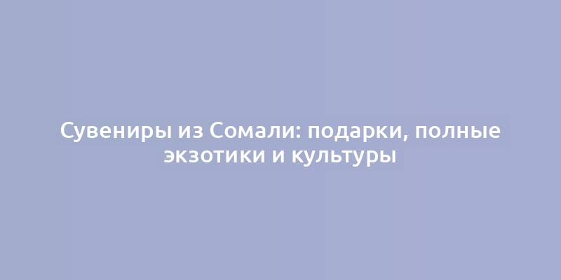 Сувениры из Сомали: подарки, полные экзотики и культуры