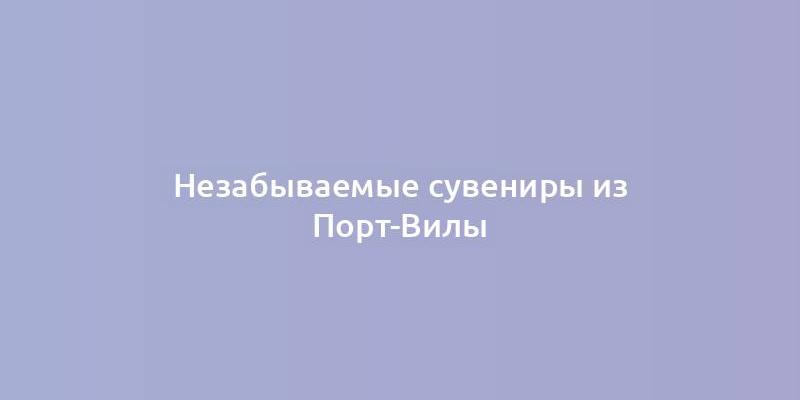 Незабываемые сувениры из Порт-Вилы