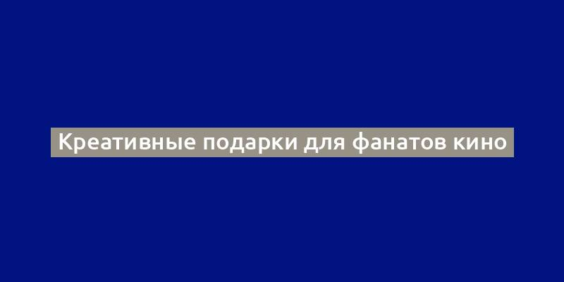 Креативные подарки для фанатов кино