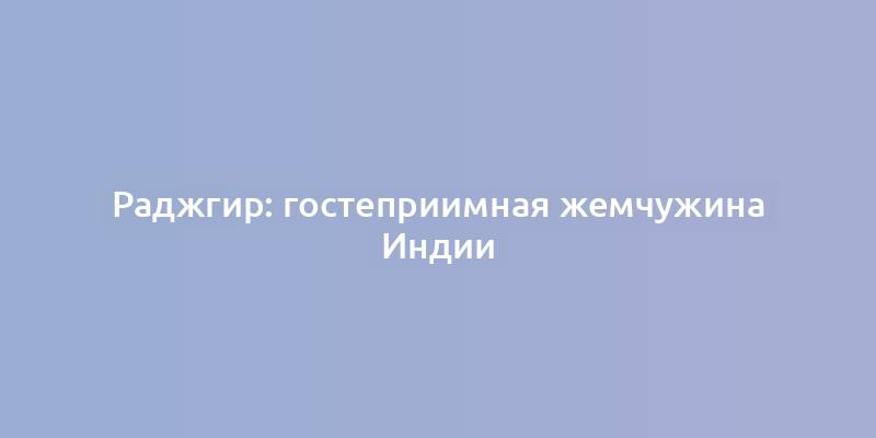 Раджгир: гостеприимная жемчужина Индии