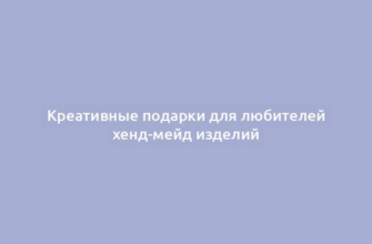 Креативные подарки для любителей хенд-мейд изделий