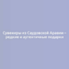 Сувениры из Саудовской Аравии – редкие и аутентичные подарки