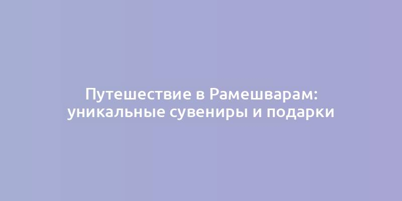 Путешествие в Рамешварам: уникальные сувениры и подарки