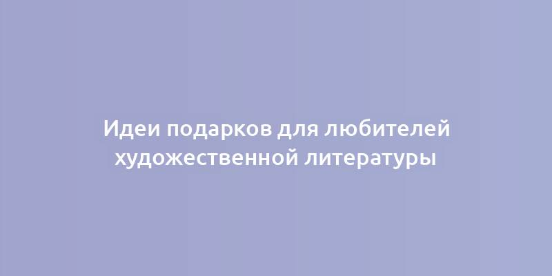 Идеи подарков для любителей художественной литературы