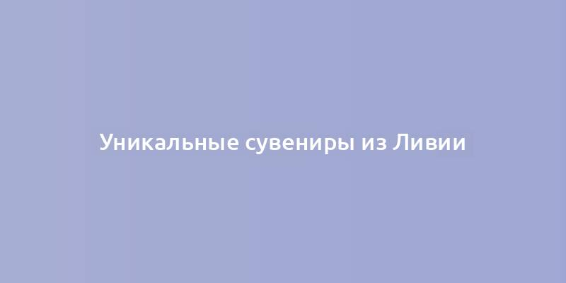 Уникальные сувениры из Ливии