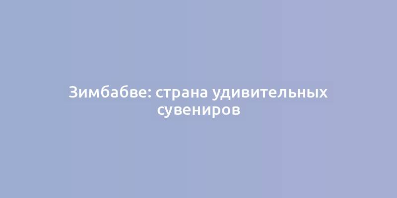 Зимбабве: страна удивительных сувениров