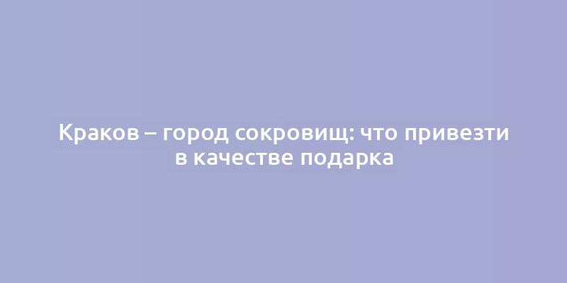 Краков – город сокровищ: что привезти в качестве подарка